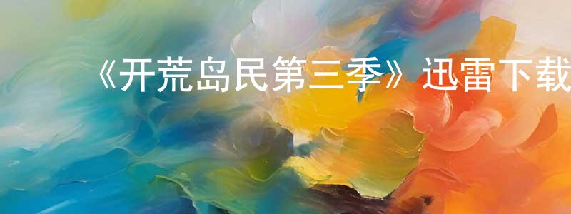影视迷程永锋的个人博客,《开荒岛民第三季》迅雷下载/在线观看-都市情感-美剧天堂